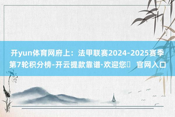 开yun体育网府上：法甲联赛2024-2025赛季第7轮积分榜-开云提款靠谱·欢迎您✅ 官网入口