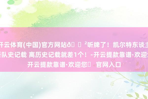 开云体育(中国)官方网站😲听牌了！凯尔特东谈主28个三分刷新队史记载 离历史记载就差1个！-开云提款靠谱·欢迎您✅ 官网入口