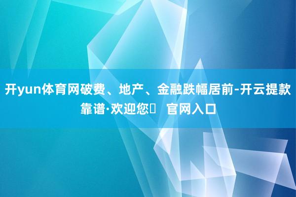 开yun体育网破费、地产、金融跌幅居前-开云提款靠谱·欢迎您✅ 官网入口