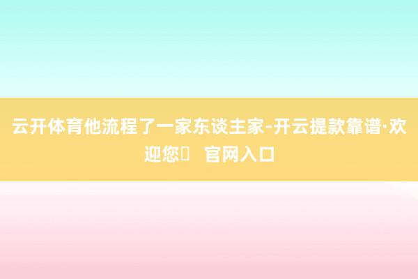 云开体育他流程了一家东谈主家-开云提款靠谱·欢迎您✅ 官网入口