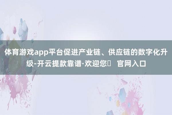 体育游戏app平台促进产业链、供应链的数字化升级-开云提款靠谱·欢迎您✅ 官网入口