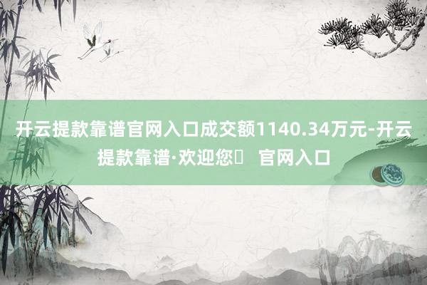 开云提款靠谱官网入口成交额1140.34万元-开云提款靠谱·欢迎您✅ 官网入口